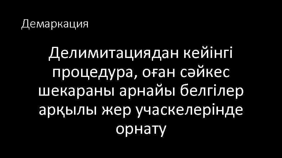 Демаркация Делимитациядан кейінгі процедура, оған сәйкес шекараны арнайы белгілер арқылы жер учаскелерінде орнату 