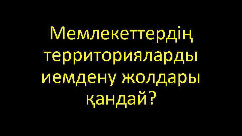 Мемлекеттердің территорияларды иемдену жолдары қандай? 