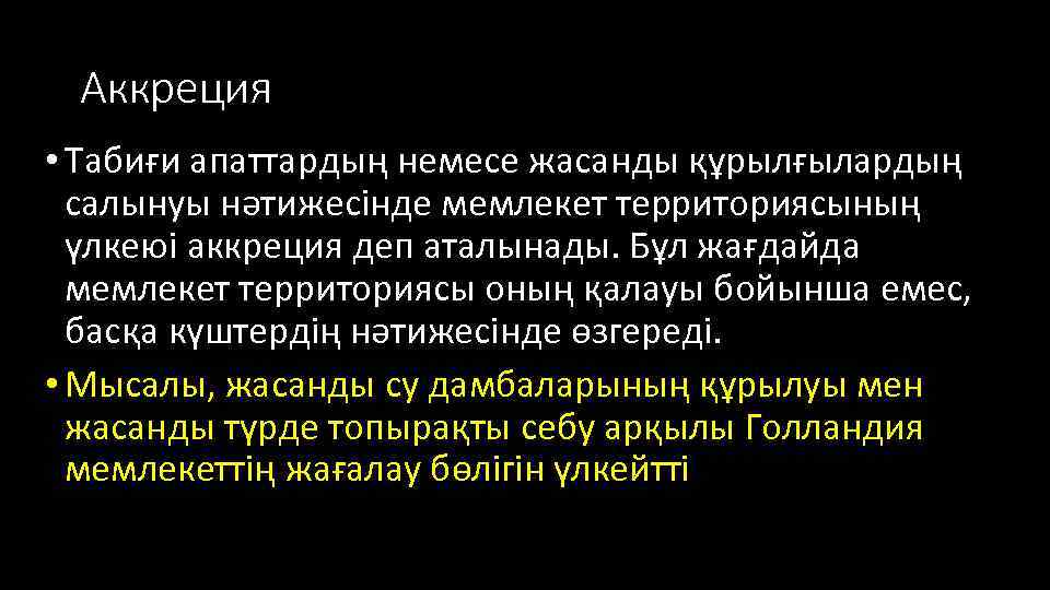 Аккреция • Табиғи апаттардың немесе жасанды құрылғылардың салынуы нәтижесінде мемлекет территориясының үлкеюі аккреция деп