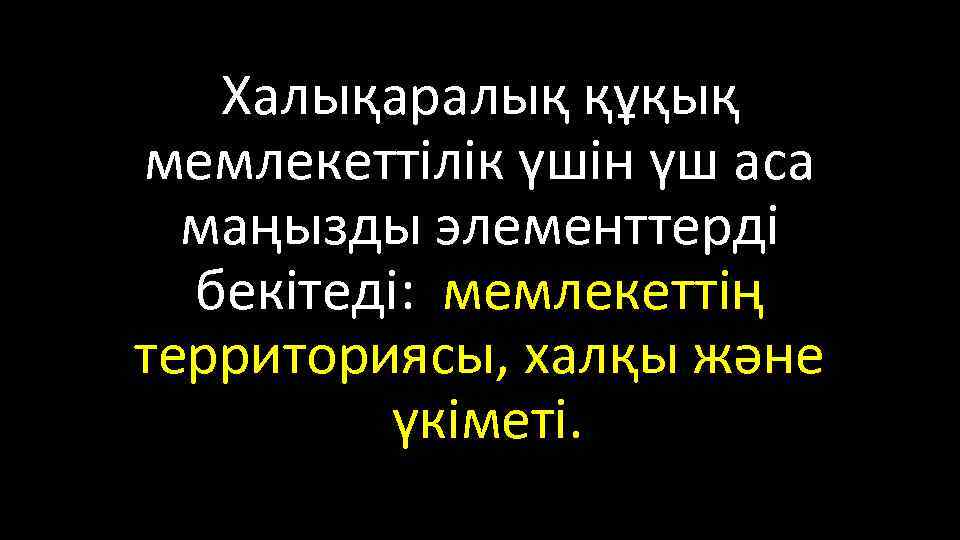 Халықаралық құқық мемлекеттілік үшін үш аса маңызды элементтерді бекітеді: мемлекеттің территориясы, халқы және үкіметі.