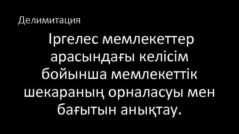 Делимитация Іргелес мемлекеттер арасындағы келісім бойынша мемлекеттік шекараның орналасуы мен бағытын анықтау. 