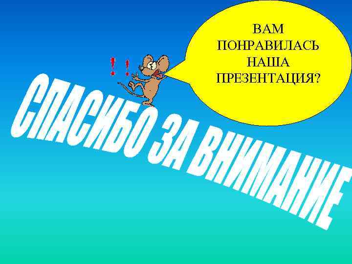 ВАМ ПОНРАВИЛАСЬ НАША ПРЕЗЕНТАЦИЯ? 