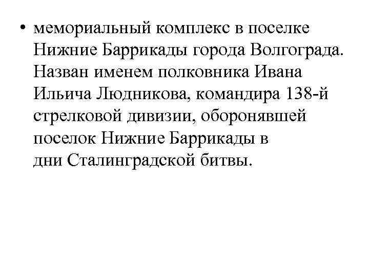  • мемориальный комплекс в поселке Нижние Баррикады города Волгограда. Назван именем полковника Ивана