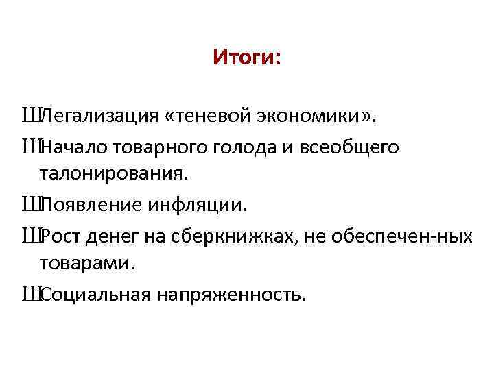 Итоги: ШЛегализация «теневой экономики» . ШНачало товарного голода и всеобщего талонирования. ШПоявление инфляции. ШРост