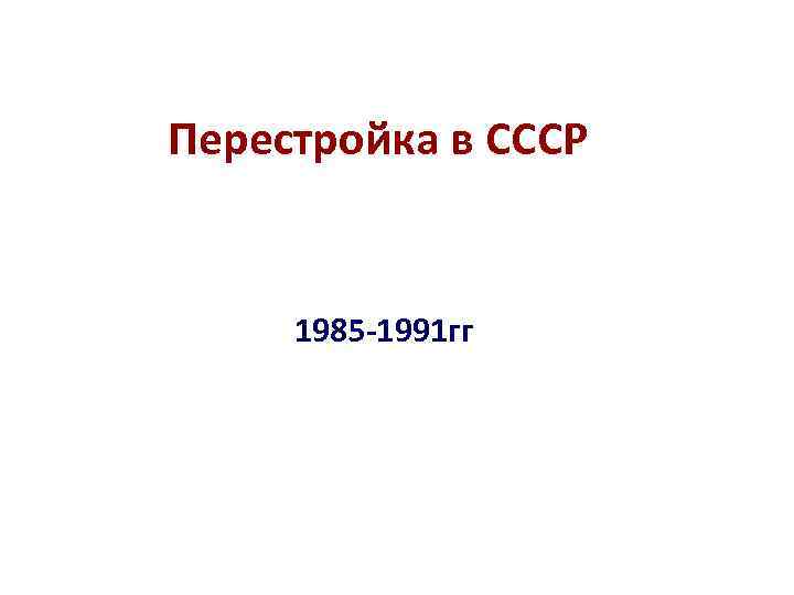 Перестройка в СССР 1985 -1991 гг 