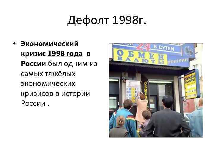 Дефолт 1998 г. • Экономический кризис 1998 года в России был одним из самых