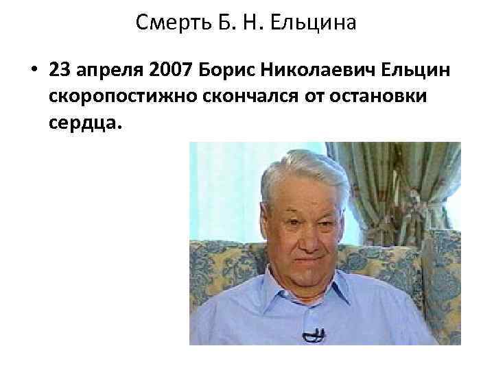 Смерть Б. Н. Ельцина • 23 апреля 2007 Борис Николаевич Ельцин скоропостижно скончался от