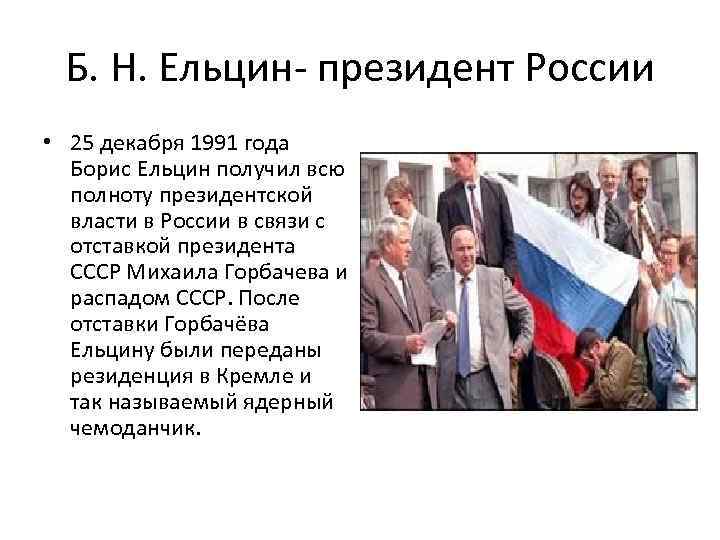 Б. Н. Ельцин- президент России • 25 декабря 1991 года Борис Ельцин получил всю