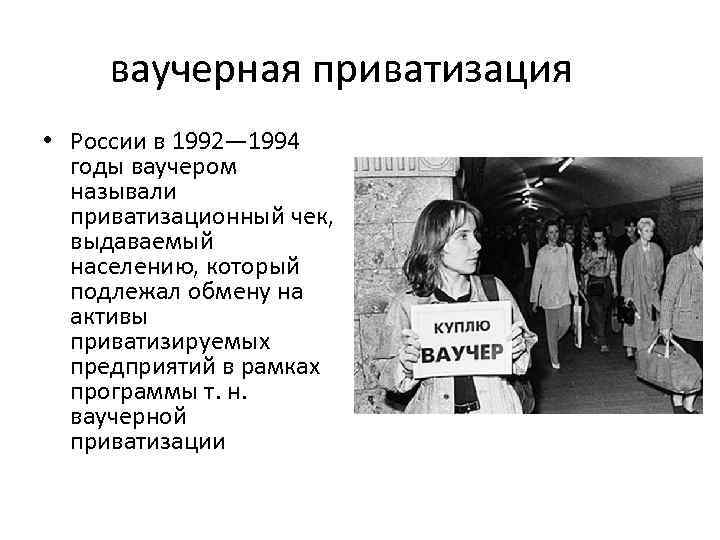 ваучерная приватизация • России в 1992— 1994 годы ваучером называли приватизационный чек, выдаваемый населению,