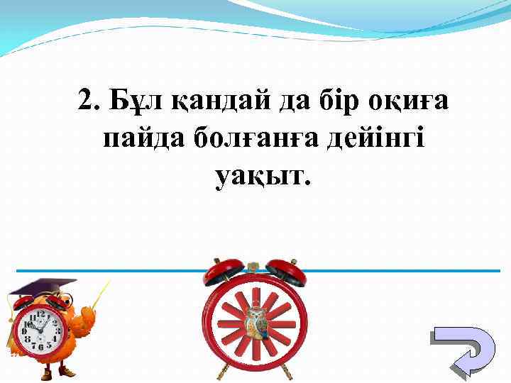 2. Бұл қандай да бір оқиға пайда болғанға дейінгі уақыт. 