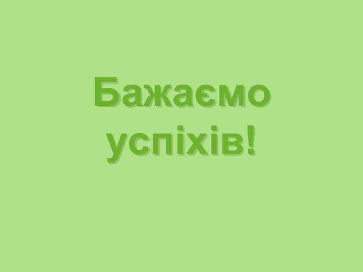 Бажаємо успіхів! 