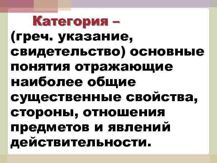 Категория – (греч. указание, свидетельство) основные понятия отражающие наиболее общие существенные свойства, стороны, отношения