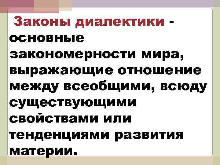 Законы диалектики основные закономерности мира, выражающие отношение между всеобщими, всюду существующими свойствами или тенденциями