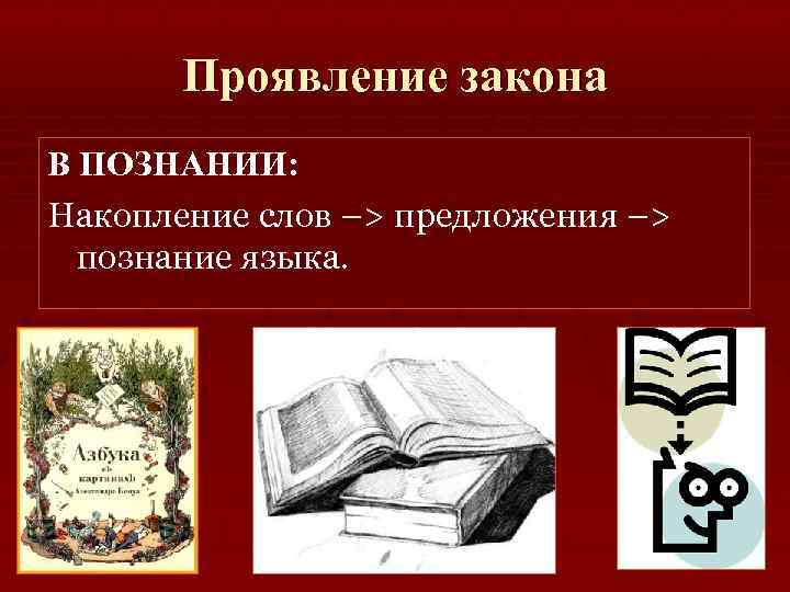 Проявление закона В ПОЗНАНИИ: Накопление слов –> предложения –> познание языка. 