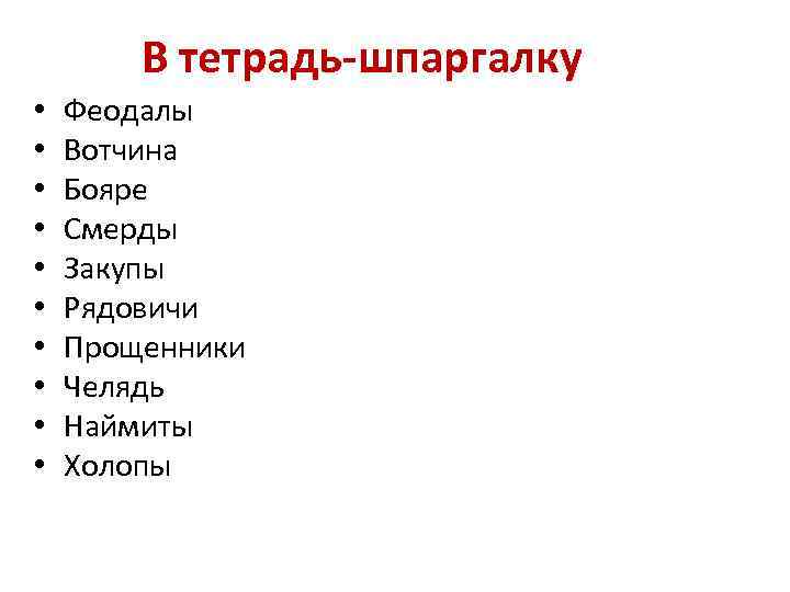 В тетрадь-шпаргалку • • • Феодалы Вотчина Бояре Смерды Закупы Рядовичи Прощенники Челядь Наймиты
