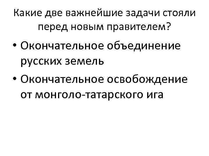 Какие две важнейшие задачи стояли перед новым правителем? • Окончательное объединение русских земель •