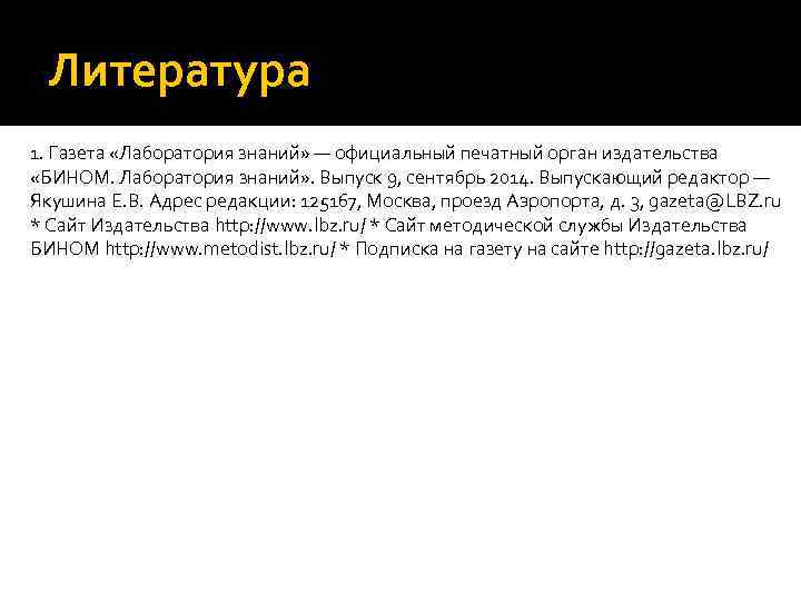 Литература 1. Газета «Лаборатория знаний» — официальный печатный орган издательства «БИНОМ. Лаборатория знаний» .