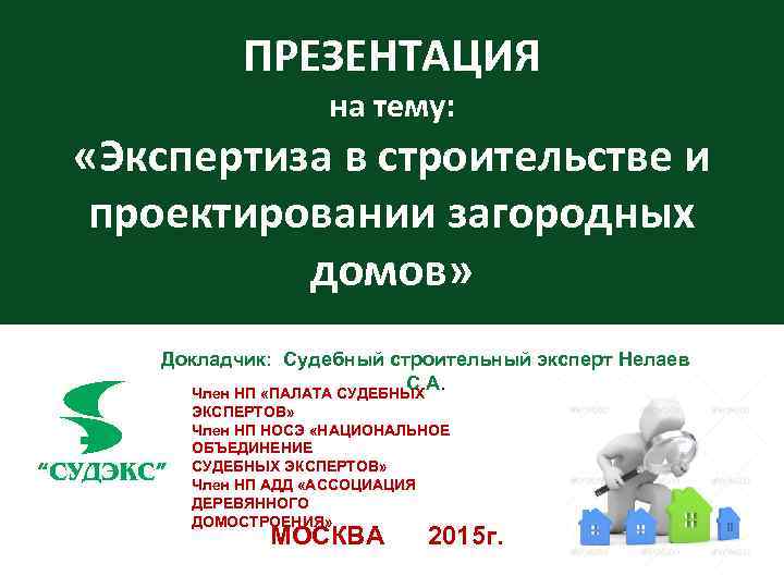 ПРЕЗЕНТАЦИЯ на тему: «Экспертиза в строительстве и проектировании загородных домов» Докладчик: Судебный строительный эксперт