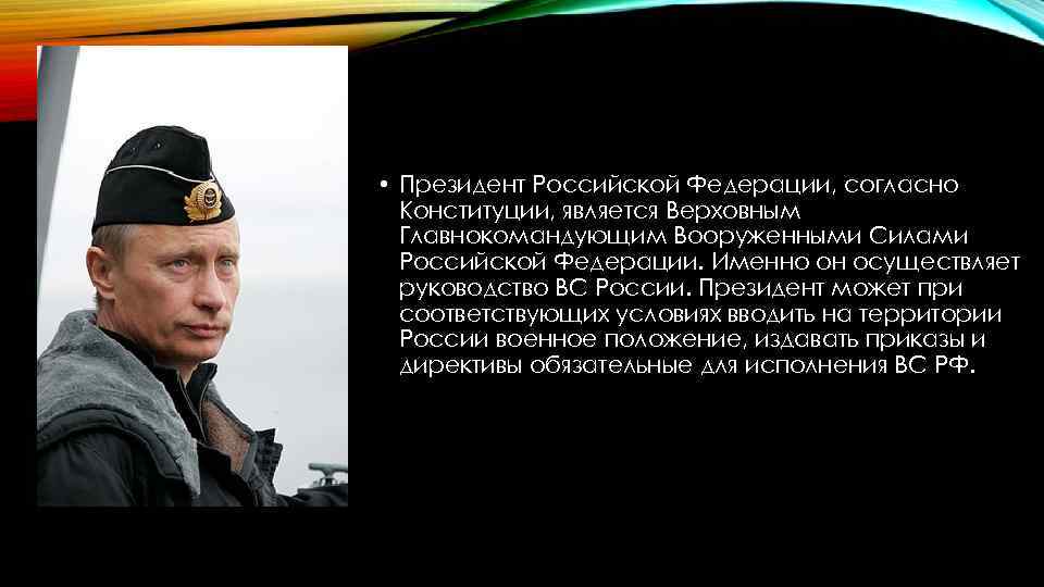  • Президент Российской Федерации, согласно Конституции, является Верховным Главнокомандующим Вооруженными Силами Российской Федерации.