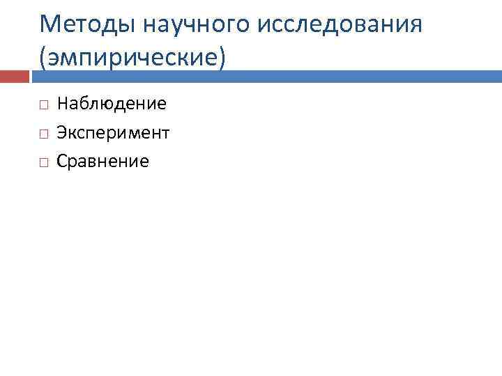 Методы научного исследования (эмпирические) Наблюдение Эксперимент Сравнение 