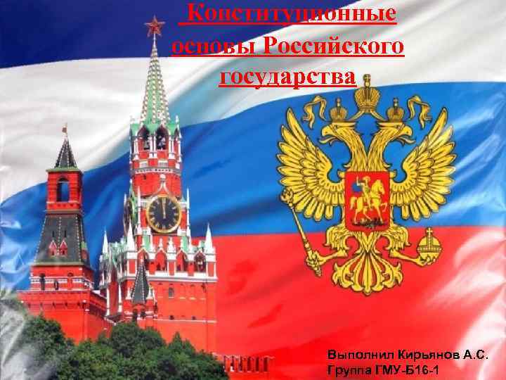  Конституционные основы Российского государства Выполнил Кирьянов А. С. Группа ГМУ-Б 16 -1 