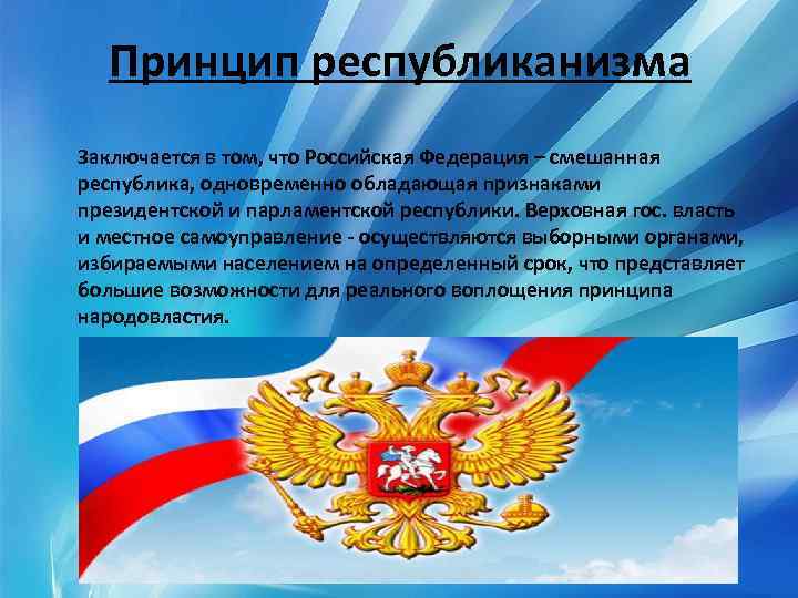 Принцип республиканизма Заключается в том, что Российская Федерация – смешанная республика, одновременно обладающая признаками