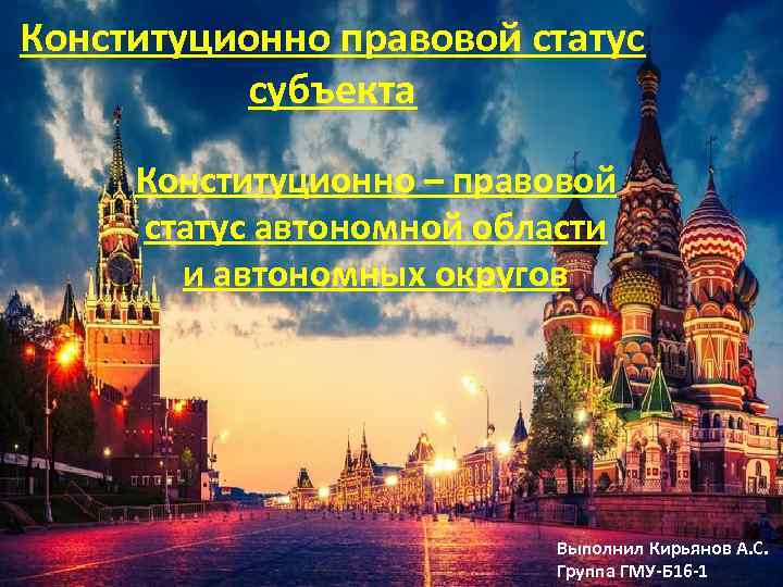 Конституционно правовой статус субъекта Конституционно – правовой статус автономной области и автономных округов Выполнил