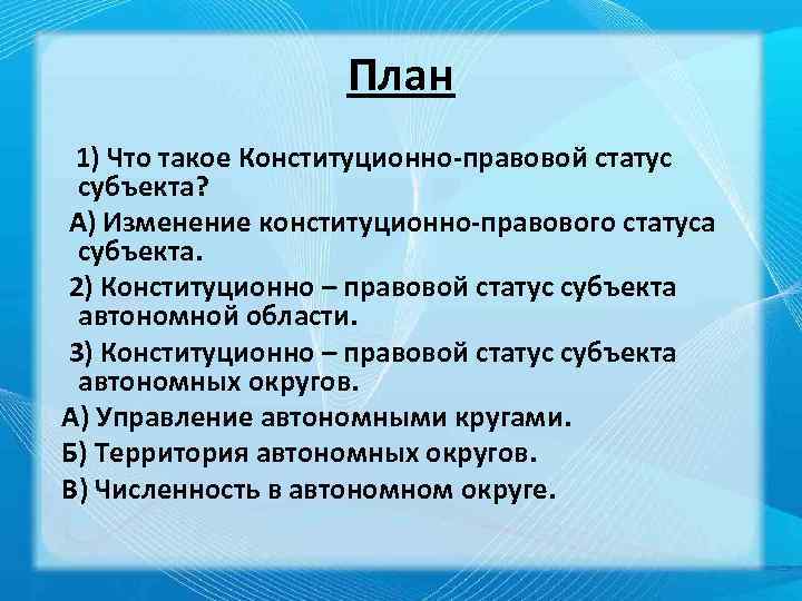 План 1) Что такое Конституционно-правовой статус субъекта? А) Изменение конституционно-правового статуса субъекта. 2) Конституционно