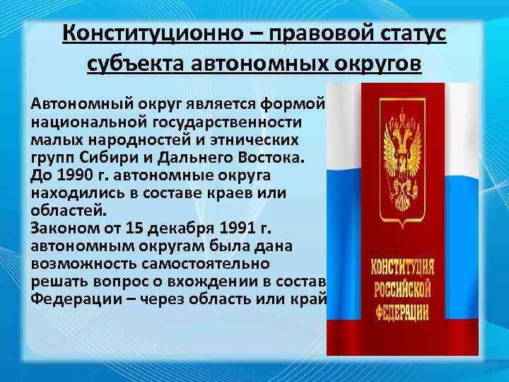 Конституционно – правовой статус субъекта автономных округов Автономный округ является формой национальной государственности малых