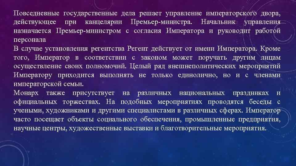 Повседневные государственные дела решает управление императорского двора, действующее при канцелярии Премьер-министра. Начальник управления назначается