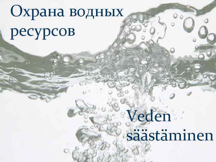 Охрана водных ресурсов Veden säästäminen 