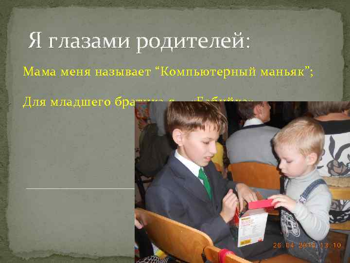 Я глазами родителей: Мама меня называет “Компьютерный маньяк”; Для младшего братика я – «Бабийка»