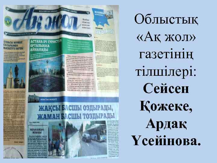 Облыстық «Ақ жол» газетінің тілшілері: Сейсен Қожеке, Ардақ Үсейінова. 