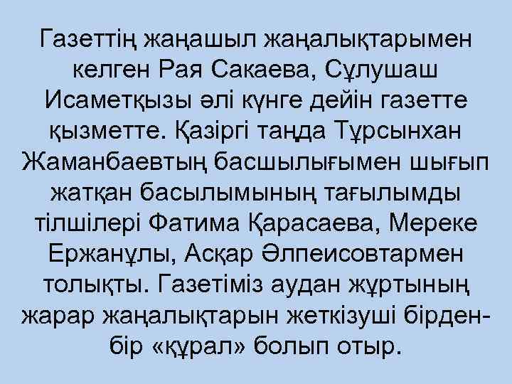 Газеттің жаңашыл жаңалықтарымен келген Рая Сакаева, Сұлушаш Исаметқызы әлі күнге дейін газетте қызметте. Қазіргі