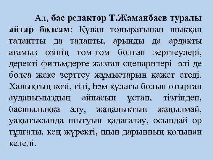  Ал, бас редактор Т. Жаманбаев туралы айтар болсам: Құлан топырағынан шыққан талантты да