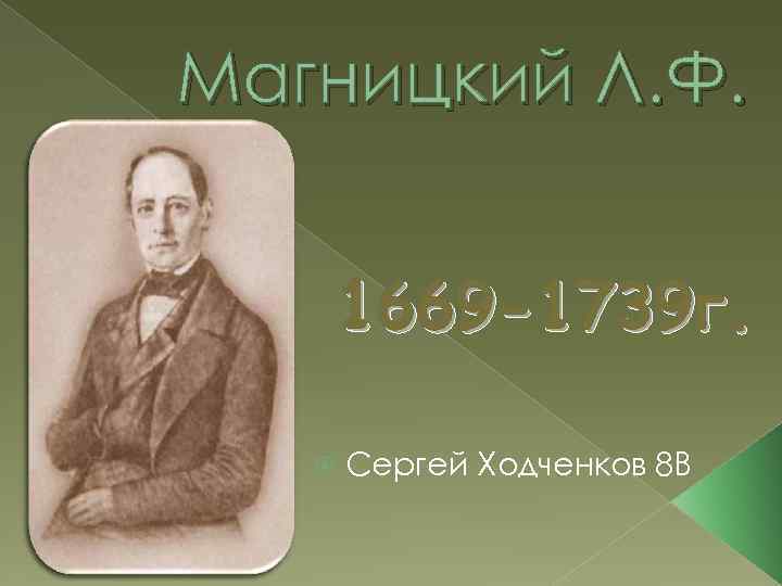 Магницкий Л. Ф. 1669 -1739 г. Сергей Ходченков 8 В 