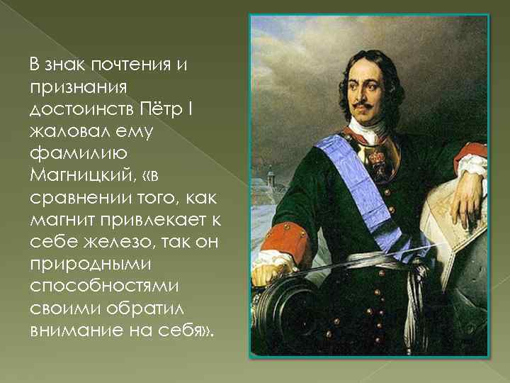 В знак почтения и признания достоинств Пётр I жаловал ему фамилию Магницкий, «в сравнении