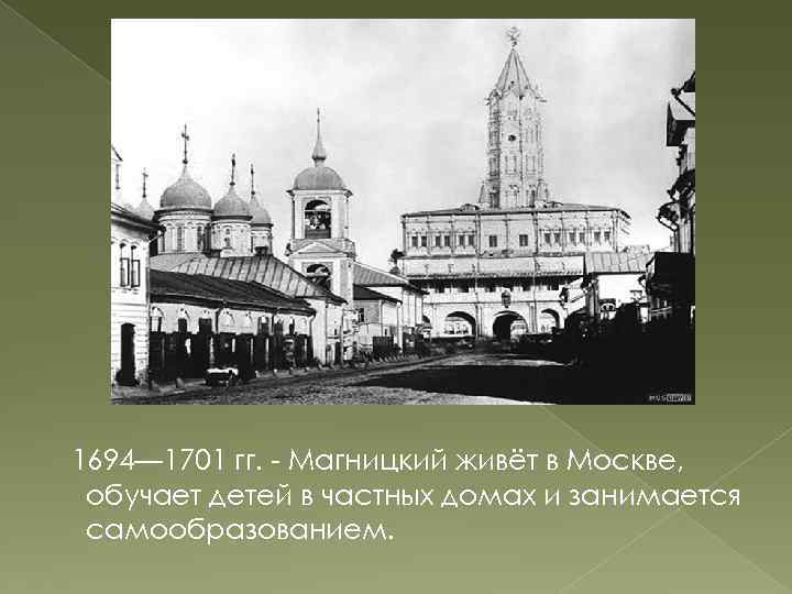 1694— 1701 гг. - Магницкий живёт в Москве, обучает детей в частных домах и