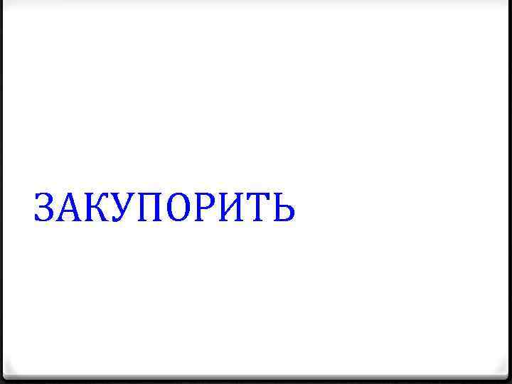 ЗАКУПОРИТЬ 
