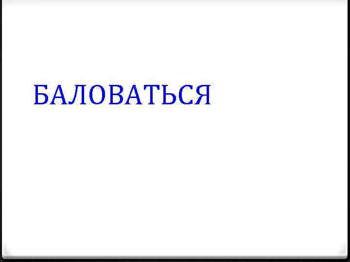 БАЛОВАТЬСЯ 