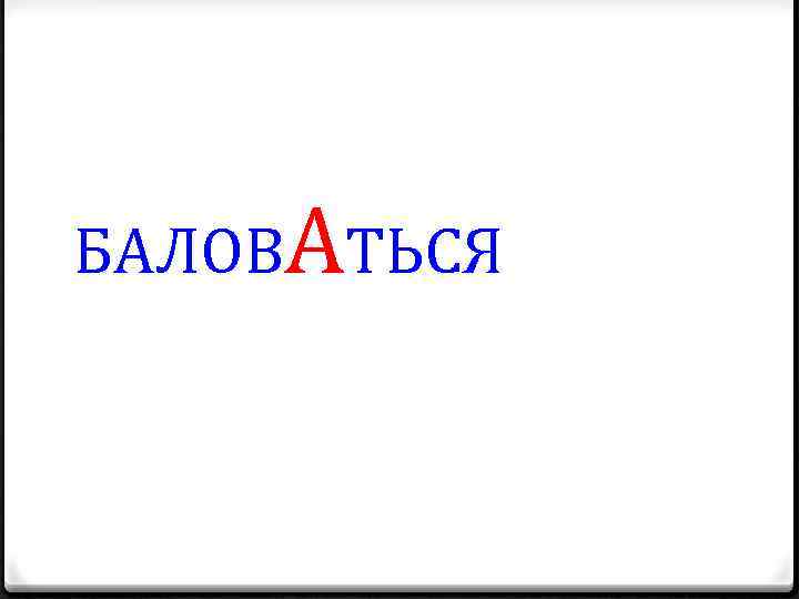 БАЛОВАТЬСЯ 