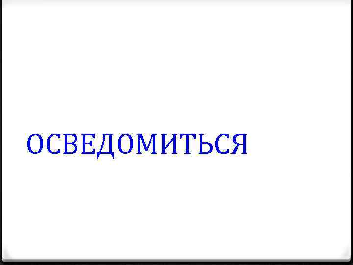 ОСВЕДОМИТЬСЯ 