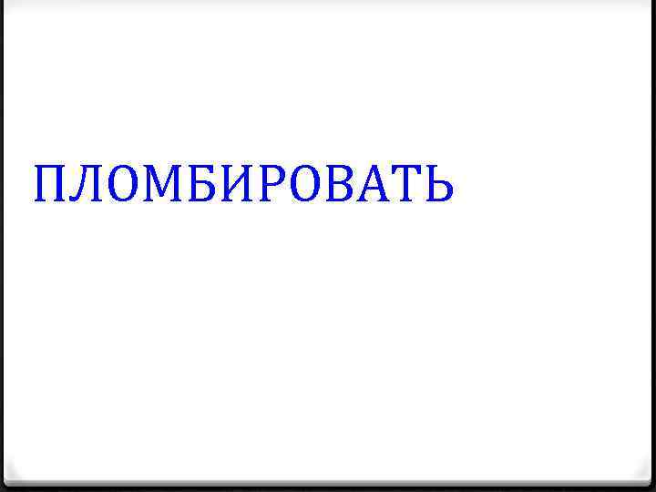 ПЛОМБИРОВАТЬ 