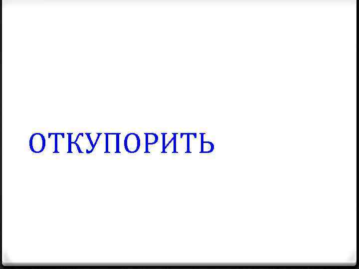 ОТКУПОРИТЬ 