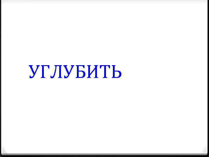 УГЛУБИТЬ 