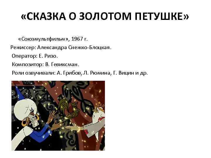  «СКАЗКА О ЗОЛОТОМ ПЕТУШКЕ» «Союзмультфильм» , 1967 г. Режиссер: Александра Снежко-Блоцкая. Оператор: Е.