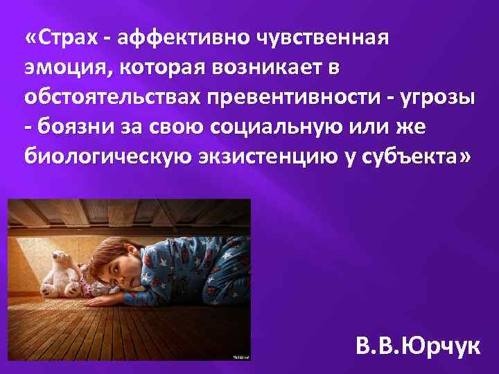  «Страх - аффективно чувственная эмоция, которая возникает в обстоятельствах превентивности - угрозы -