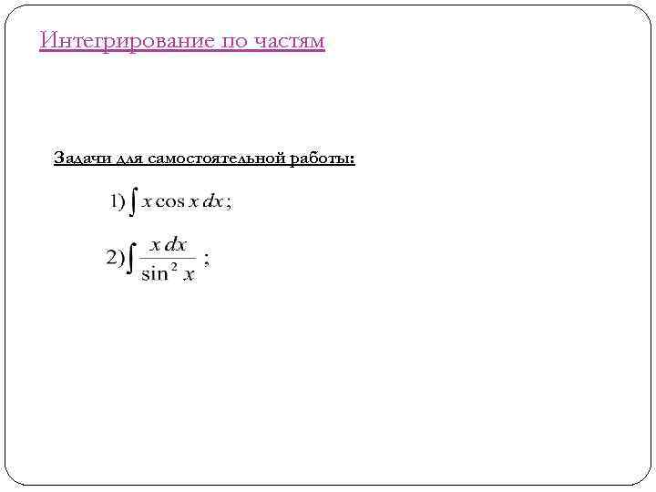 Интегрирование по частям Задачи для самостоятельной работы: 
