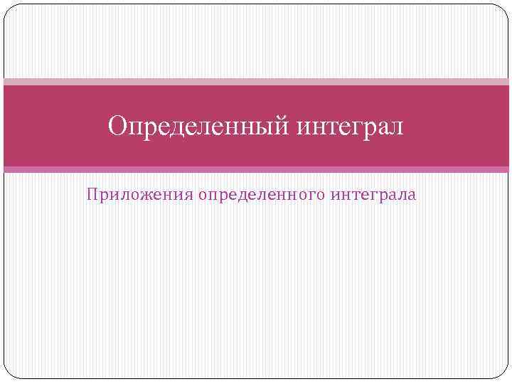Определенный интеграл Приложения определенного интеграла 