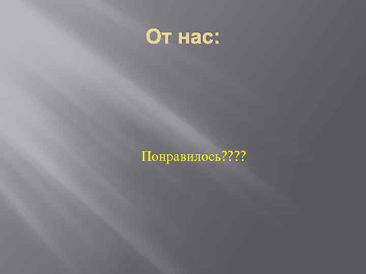 От нас: Понравилось? ? 